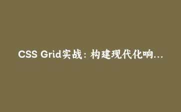 CSS Grid实战：构建现代化响应式仪表盘布局 | 前端开发进阶教程
