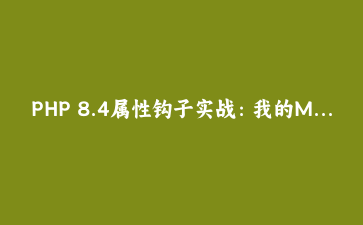 PHP 8.4属性钩子实战：我的Model类终于不用写一堆getter和setter了