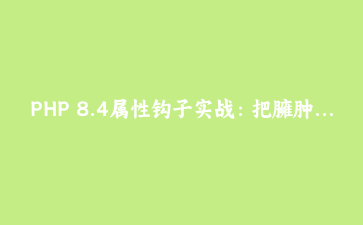 PHP 8.4属性钩子实战：把臃肿的产品模型改成优雅的数据看板