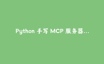 Python 手写 MCP 服务器：不用 SDK，从 JSON-RPC 消息循环讲起