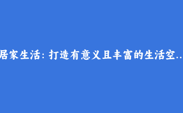 居家生活:打造有意义且丰富的生活空间