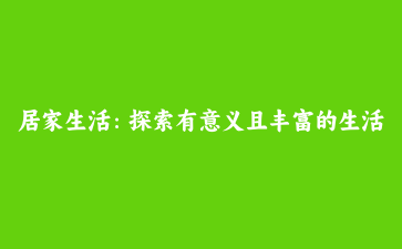 居家生活:探索有意义且丰富的生活