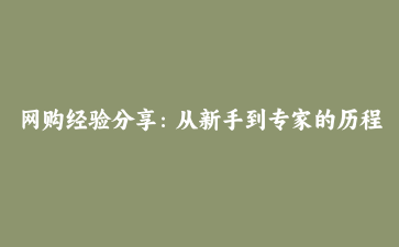 网购经验分享:从新手到专家的历程