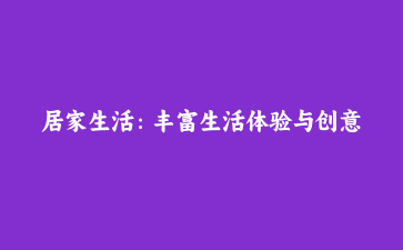 居家生活:丰富生活体验与创意
