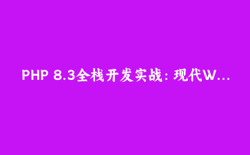PHP 8.3全栈开发实战:现代Web应用架构与性能优化深度解析