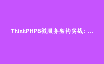 ThinkPHP8微服务架构实战:构建高可用API网关系统 | PHP微服务教程