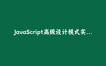 JavaScript高级设计模式实战:构建可维护的企业级前端架构