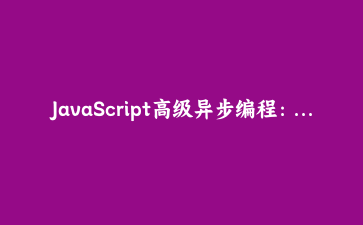 JavaScript高级异步编程:基于生成器的协程实现与实战应用