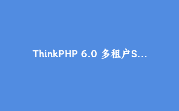 ThinkPHP 6.0 多租户SaaS系统架构设计与实现 – 技术深度解析