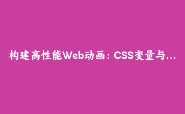 构建高性能Web动画：CSS变量与JavaScript协同优化指南