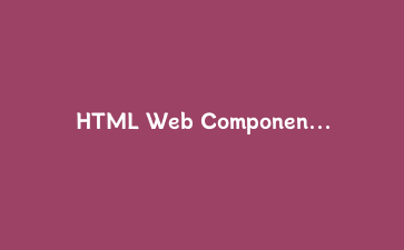 HTML Web Components深度实战：自定义元素与Shadow DOM的完整开发指南