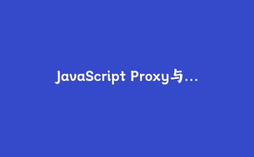 JavaScript Proxy与Reflect高级应用：构建智能数据响应系统实战 | 原创教程
