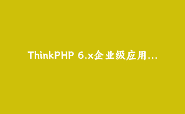 ThinkPHP 6.x企业级应用架构实战：从单体到模块化设计演进 | 原创教程