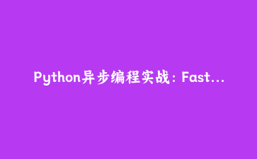 Python异步编程实战：FastAPI高性能Web服务与AI集成开发指南