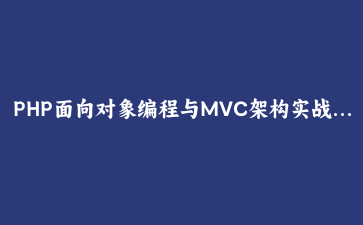 PHP面向对象编程与MVC架构实战:构建现代化Web应用 | PHP开发教程