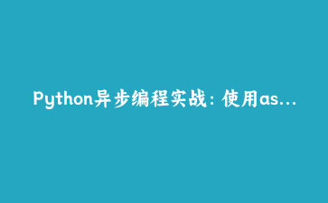 Python异步编程实战:使用asyncio构建高性能Web爬虫 | Python技术前沿