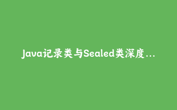 Java记录类与Sealed类深度实战：构建类型安全的领域驱动设计系统