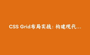 CSS Grid布局实战:构建现代响应式网页的完整指南 | 前端开发教程