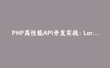 PHP高性能API开发实战：Laravel框架构建微服务架构深度指南