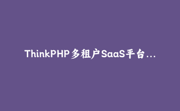 ThinkPHP多租户SaaS平台架构设计与实现 | 完整开发指南