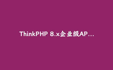 ThinkPHP 8.x企业级API开发实战：构建高性能RESTful微服务架构 | PHP框架进阶