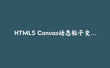 HTML5 Canvas动态粒子交互系统开发实战教程 | 前端可视化技术