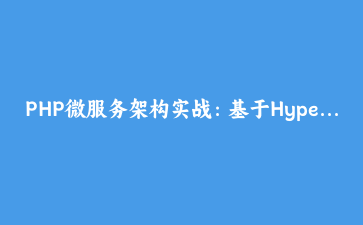 PHP微服务架构实战：基于Hyperf框架构建高可用API网关