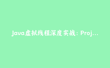 Java虚拟线程深度实战：Project Loom带来的并发编程革命