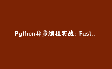 Python异步编程实战：FastAPI构建高性能API服务全流程指南