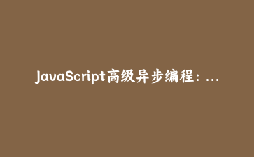 JavaScript高级异步编程:从Promise到Async/Await实战解析