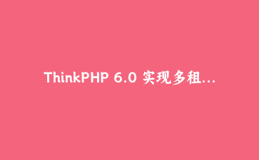 ThinkPHP 6.0 实现多租户SaaS系统架构实战教程 | 数据隔离与路由方案