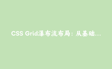 CSS Grid瀑布流布局：从基础到高级响应式设计实战教程