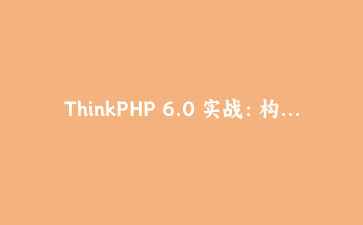 ThinkPHP 6.0 实战：构建高性能API接口的完整指南 | 从零到部署