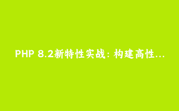 PHP 8.2新特性实战：构建高性能API服务与异步任务处理系统