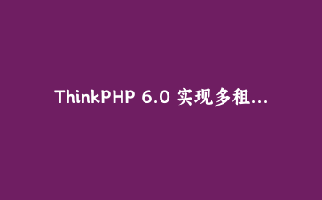 ThinkPHP 6.0 实现多租户SaaS架构的完整实践指南 | 企业级应用开发
