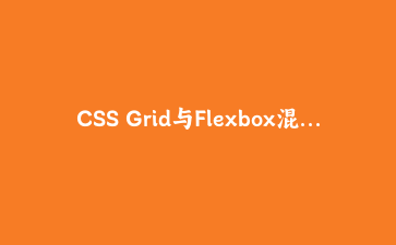 CSS Grid与Flexbox混合布局实战：构建自适应仪表盘界面 | 前端进阶教程