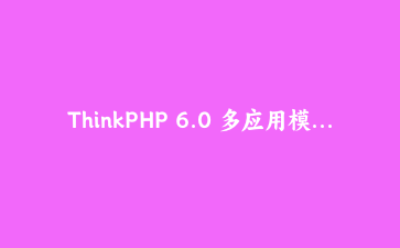 ThinkPHP 6.0 多应用模式下API版本控制与自动路由解析实战教程 | PHP框架进阶