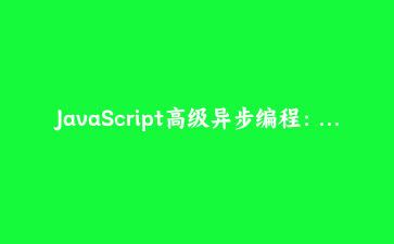 JavaScript高级异步编程：基于生成器的协程实现与实战应用 | 前端深度技术