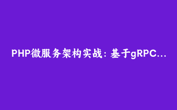 PHP微服务架构实战：基于gRPC与Docker的分布式系统构建指南 | 现代PHP开发教程