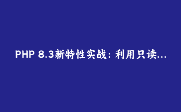 PHP 8.3新特性实战：利用只读类与动态类常量构建高性能ORM框架