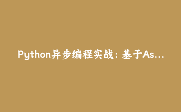 Python异步编程实战：基于Asyncio构建高性能Web爬虫监控系统 | Python技术栈