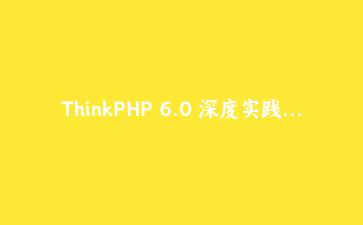 ThinkPHP 6.0 深度实践：构建高性能API服务与多态关联模型应用指南 | PHP框架实战