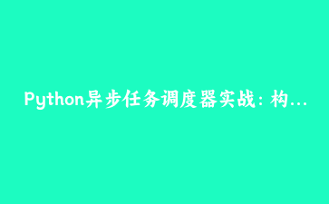 Python异步任务调度器实战：构建高性能后台任务处理系统 | Python高级编程