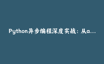 Python异步编程深度实战：从asyncio到高性能并发架构设计 | Python高级开发指南