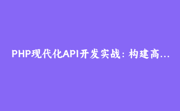 PHP现代化API开发实战：构建高性能RESTful服务与JWT认证系统 | 后端开发教程