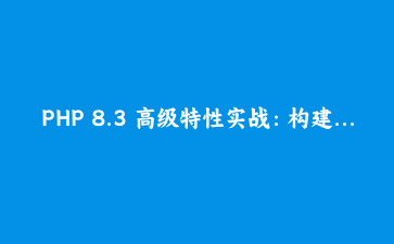 PHP 8.3 高级特性实战：构建高性能异步任务处理系统与协程应用