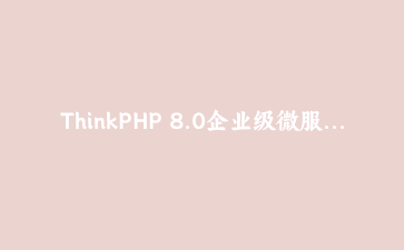 ThinkPHP 8.0企业级微服务架构实践：模块化设计与服务通信方案