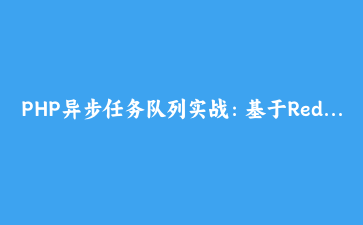 PHP异步任务队列实战：基于Redis实现高性能后台任务处理器 | 现代Web开发指南