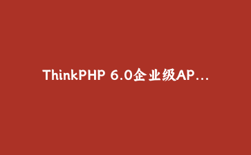 ThinkPHP 6.0企业级API开发实战：从零构建高性能电商后台系统