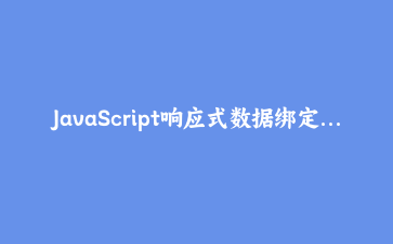 JavaScript响应式数据绑定系统:从零实现MVVM核心引擎 | 前端架构深度解析